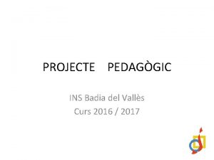 PROJECTE PEDAGGIC INS Badia del Valls Curs 2016