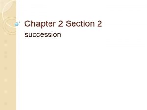 Chapter 2 Section 2 succession Succession Gradual development