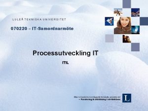 LULE TEKNISKA UNIVERSITET 070220 ITSamordnarmte Processutveckling IT ITIL