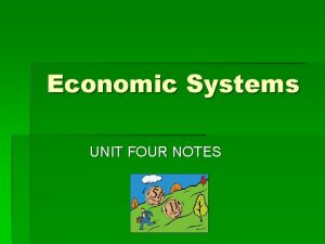 Economic Systems UNIT FOUR NOTES Economic Systems An