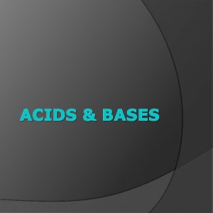 ACIDS BASES Properties of Acids Taste sour Contain
