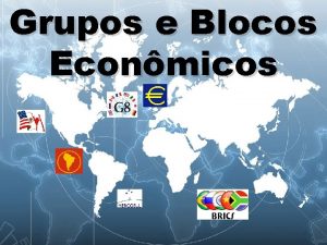 Grupos e Blocos Econmicos Modalidades de Integrao Os