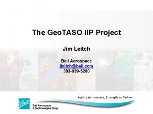 The Geo TASO IIP Project Jim Leitch Ball