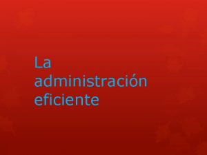 La administracin eficiente Presentamos a continuacin un breve