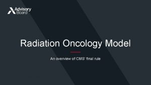 Radiation Oncology Model An overview of CMS final