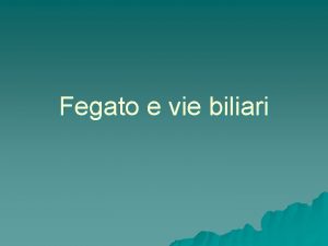 Fegato e vie biliari Il fegato la pi