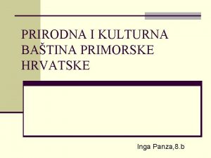 PRIRODNA I KULTURNA BATINA PRIMORSKE HRVATSKE Inga Panza