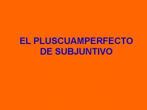 EL PLUSCUAMPERFECTO DE SUBJUNTIVO TEMA DE PRESENTE TEMA