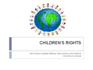 CHILDRENS RIGHTS Kati Kurkipuro Magreth Matonya Raija Kuronen