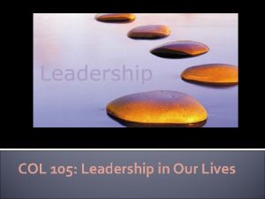 COL 120 COL 105 Leadership in Our Lives