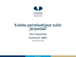 Kuinka palveluohjaus tulisi jrjest Roni Nukarinen Sosionomi AMK