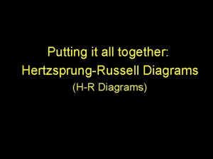 Putting it all together HertzsprungRussell Diagrams HR Diagrams