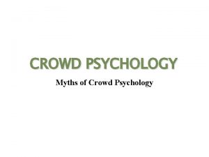 CROWD PSYCHOLOGY Myths of Crowd Psychology What is