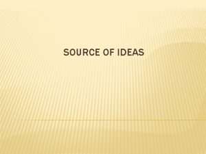 SOURCE OF IDEAS SOURCE Here source means the