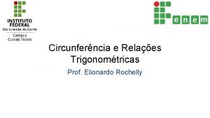 Circunferncia e Relaes Trigonomtricas Prof Elionardo Rochelly CICLO