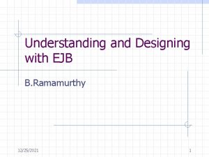 Understanding and Designing with EJB B Ramamurthy 12252021