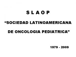 SLAOP SOCIEDAD LATINOAMERICANA DE ONCOLOGIA PEDIATRICA 1979 2009