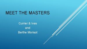 MEET THE MASTERS Currier Ives and Berthe Morisot