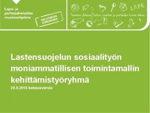 Lastensuojelun sosiaalityn moniammatillisen toimintamallin kehittmistyryhm 20 9 2018