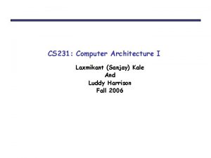 CS 231 Computer Architecture I Laxmikant Sanjay Kale