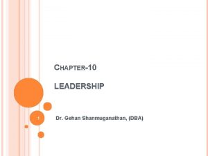 CHAPTER10 LEADERSHIP 1 Dr Gehan Shanmuganathan DBA CHAPTER