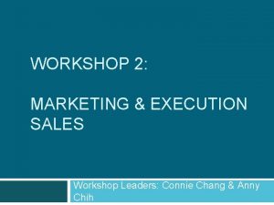 WORKSHOP 2 MARKETING EXECUTION SALES Workshop Leaders Connie