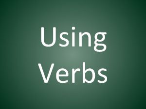 Using Verbs Verbs are words that express an