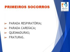 PRIMEIROS SOCORROS PARADA RESPIRATRIA PARADA CARDACA QUEIMADURAS FRATURAS