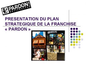 PRESENTATION DU PLAN STRATEGIQUE DE LA FRANCHISE PARDON