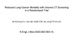 Reduced LungCancer Mortality with Volume CT Screening in