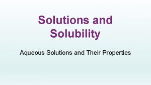 Solutions and Solubility Aqueous Solutions and Their Properties