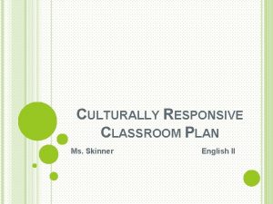 CULTURALLY RESPONSIVE CLASSROOM PLAN Ms Skinner English II