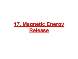 17 Magnetic Energy Release Magnetic Energy Release 1