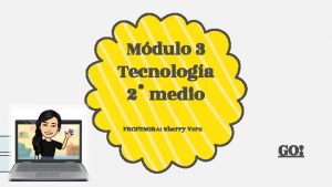 Mdulo 3 Tecnologa 2 medio PROFESORA Sherry Vera