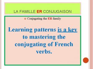 LA FAMILLE ER CONJUGAISON Conjugating the ER family