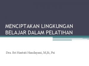 MENCIPTAKAN LINGKUNGAN BELAJAR DALAM PELATIHAN Dra Sri Hastuti