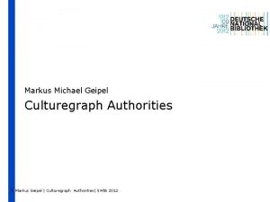 Markus Michael Geipel Culturegraph Authorities 1 Markus Geipel