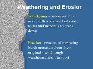 Weathering and Erosion Weathering processes at or near