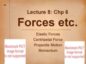 Lecture 8 Chp 6 Forces etc Elastic Forces