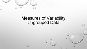 Measures of Variability Ungrouped Data There are six