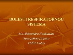 BOLESTI RESPIRATORNOG SISTEMA Ma Aleksandra Hadiavdi Specijalista fizijatar