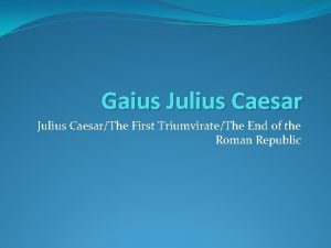Gaius Julius CaesarThe First TriumvirateThe End of the