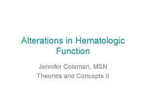 Alterations in Hematologic Function Jennifer Coleman MSN Theories