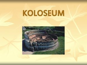 KOLOSEUM Koloseum jest jedn z najwikszych wietnoci epoki