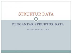 STRUKTUR DATA PENGANTAR STRUKTUR DATA SRI NURHAYATI MT