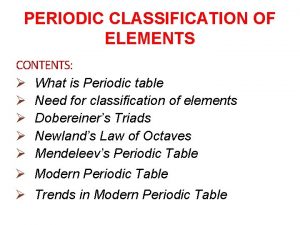 PERIODIC CLASSIFICATION OF ELEMENTS CONTENTS What is Periodic