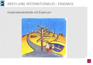 ABTEILUNG INTERNATIONALES ERASMUS Auslandsaufenthalte mit Erasmus ABTEILUNG INTERNATIONALES