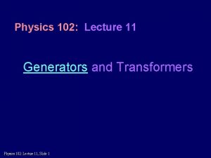 Physics 102 Lecture 11 Generators and Transformers Physics