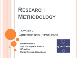 RESEARCH METHODOLOGY LECTURE 7 CONSTRUCTING HYPOTHESES 1 Mazhar
