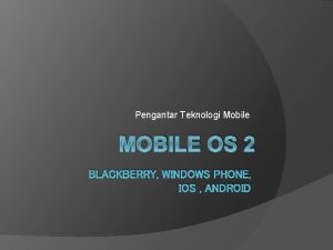 Pengantar Teknologi Mobile MOBILE OS 2 BLACKBERRY WINDOWS